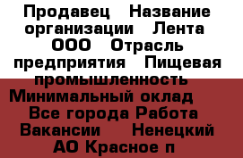 Продавец › Название организации ­ Лента, ООО › Отрасль предприятия ­ Пищевая промышленность › Минимальный оклад ­ 1 - Все города Работа » Вакансии   . Ненецкий АО,Красное п.